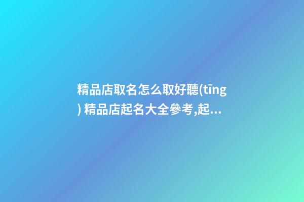 精品店取名怎么取好聽(tīng) 精品店起名大全參考,起名之家-第1張-店鋪起名-玄機(jī)派